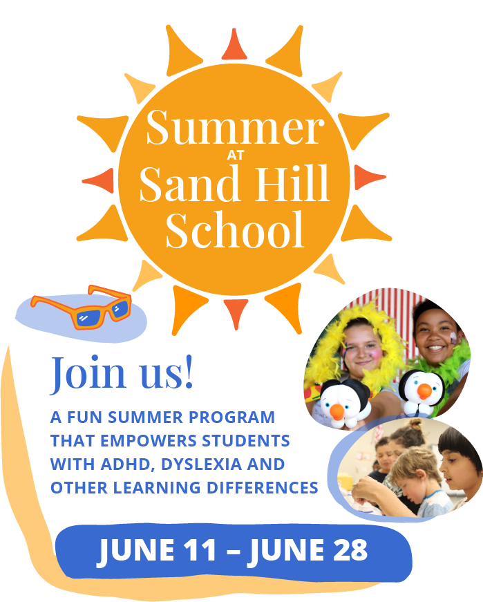 Summer at Sand Hill School. Join us! A fun summer program that empowers students with ADHD, dyslexia and other learning differences.